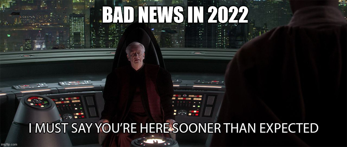 star wars prequel palpatine sooner than expected | BAD NEWS IN 2022 | image tagged in star wars prequel palpatine sooner than expected | made w/ Imgflip meme maker