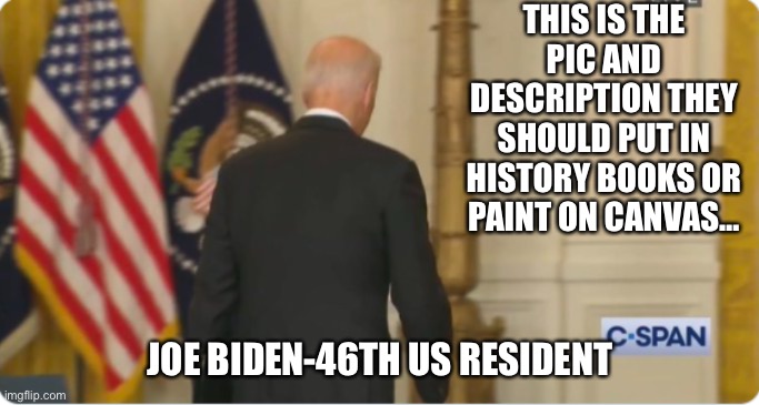 Joe’s iconic walk away pic defines his residency | THIS IS THE PIC AND DESCRIPTION THEY SHOULD PUT IN HISTORY BOOKS OR PAINT ON CANVAS…; JOE BIDEN-46TH US RESIDENT | image tagged in biden's back,joe biden,sucks | made w/ Imgflip meme maker