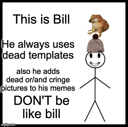Be Like Bill Meme | This is Bill; He always uses dead templates; also he adds dead or/and cringe pictures to his memes; DON'T be like bill | image tagged in memes,be like bill | made w/ Imgflip meme maker