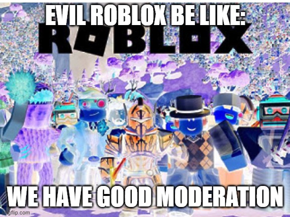 yes | EVIL ROBLOX BE LIKE:; WE HAVE GOOD MODERATION | image tagged in memes,funny,roblox | made w/ Imgflip meme maker