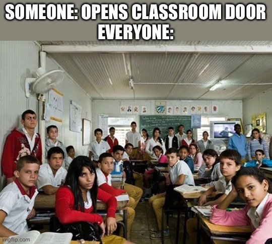 Bruh, someone get the door | SOMEONE: OPENS CLASSROOM DOOR
EVERYONE: | image tagged in door,plus,person,pius,knock,equals looks | made w/ Imgflip meme maker
