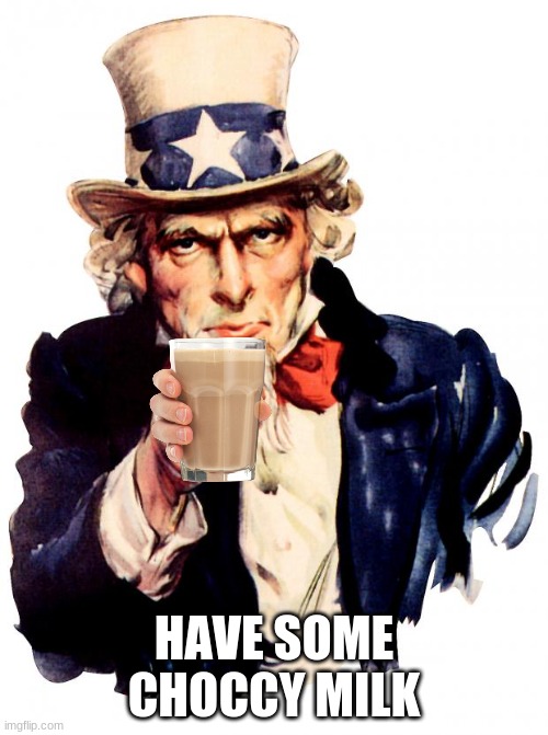 Who doesn't like choccy milk? | HAVE SOME CHOCCY MILK | image tagged in memes,uncle sam,choccy milk,have some choccy milk | made w/ Imgflip meme maker