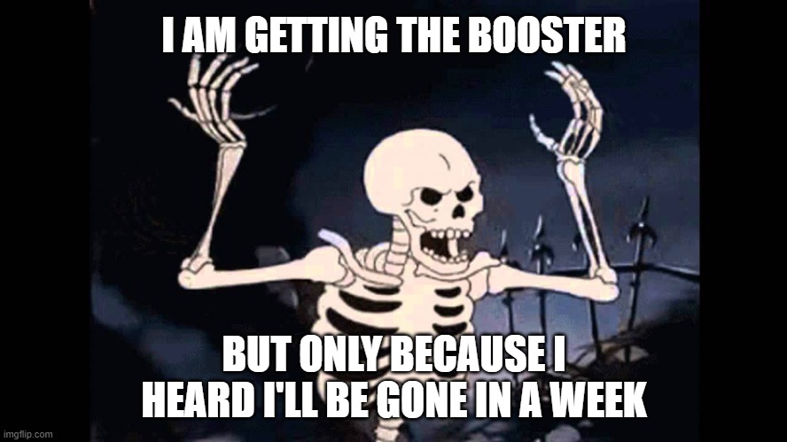 Here's to hoping it works :) | I AM GETTING THE BOOSTER; BUT ONLY BECAUSE I HEARD I'LL BE GONE IN A WEEK | image tagged in spooky skeleton | made w/ Imgflip meme maker