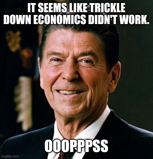 Republican Jesus "poops" | IT SEEMS LIKE TRICKLE DOWN ECONOMICS DIDN'T WORK. OOOPPPSS | image tagged in conservative,republican,liberal,democrat,reagan | made w/ Imgflip meme maker