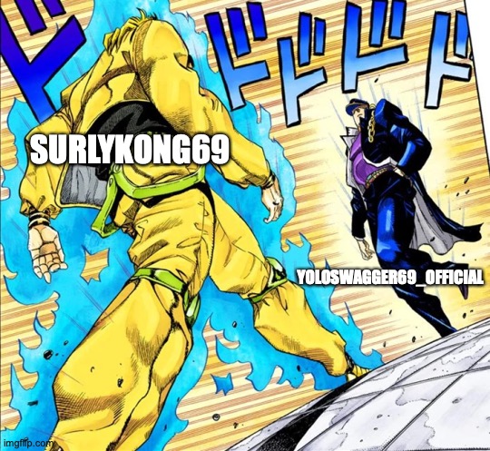 Ultimate battle of the cringe | SURLYKONG69; YOLOSWAGGER69_OFFICIAL | image tagged in jojo's walk | made w/ Imgflip meme maker