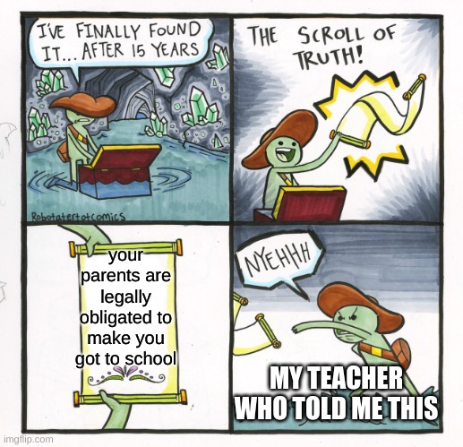 my teacher told me this when i asked him ¨what is a fact that everyone hates" | your parents are legally obligated to make you got to school; MY TEACHER WHO TOLD ME THIS | image tagged in memes,the scroll of truth,teacher | made w/ Imgflip meme maker