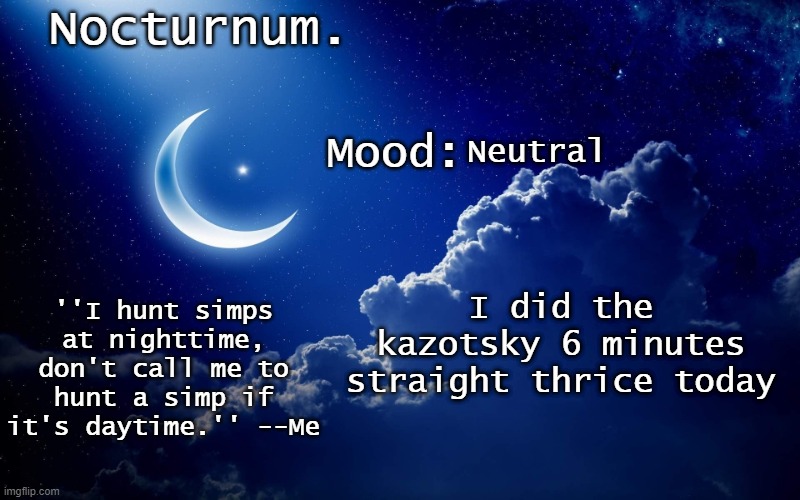 Nocturnum's crescent template | Neutral; I did the kazotsky 6 minutes straight thrice today | image tagged in nocturnum's crescent template | made w/ Imgflip meme maker