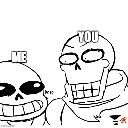 arguments be like |  YOU; ME | image tagged in sans,papyrus | made w/ Imgflip meme maker