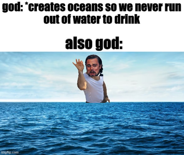 salty bae | god: *creates oceans so we never run
out of water to drink; also god: | image tagged in salty bae,salt | made w/ Imgflip meme maker