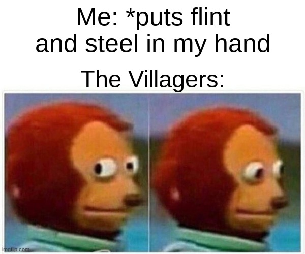 No Clever Minecraft Title | Me: *puts flint and steel in my hand; The Villagers: | image tagged in memes,monkey puppet,minecraft,flint and steel,minecraft villagers | made w/ Imgflip meme maker