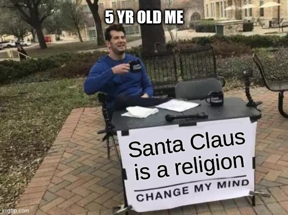 Change My Mind Meme | 5 YR OLD ME; Santa Claus is a religion | image tagged in memes,change my mind | made w/ Imgflip meme maker