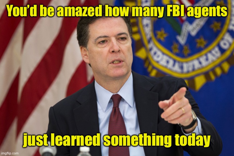 FBI DIRECTOR JAMES COMEY | You’d be amazed how many FBI agents just learned something today | image tagged in fbi director james comey | made w/ Imgflip meme maker