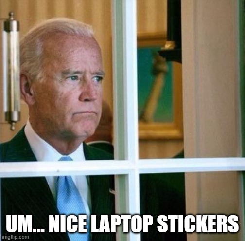 Sad Joe Biden | UM... NICE LAPTOP STICKERS | image tagged in sad joe biden | made w/ Imgflip meme maker