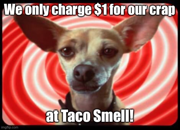 taco bell dog | We only charge $1 for our crap at Taco Smell! | image tagged in taco bell dog | made w/ Imgflip meme maker