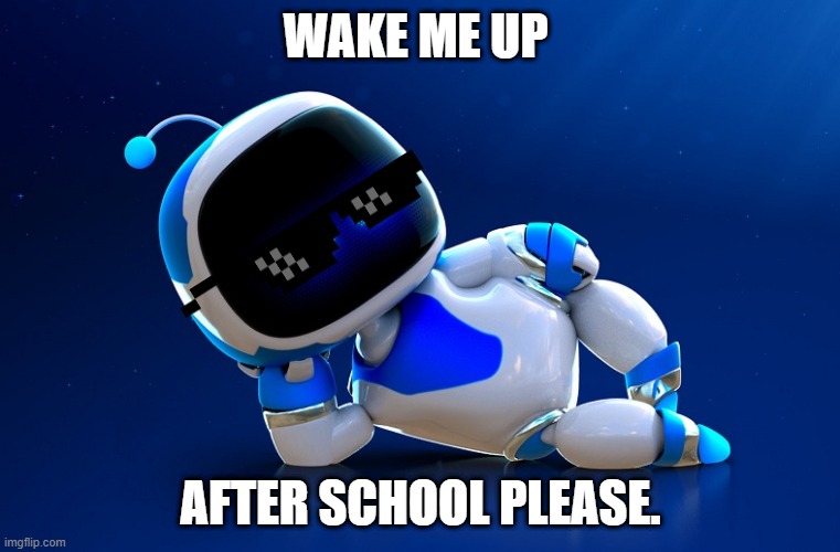 Wake me up later. | WAKE ME UP; AFTER SCHOOL PLEASE. | image tagged in astrobot | made w/ Imgflip meme maker