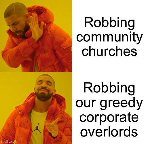 Respect those who support the poor <3 | Robbing community churches; Robbing our greedy corporate overlords | image tagged in memes,drake hotline bling,corporate greed,church | made w/ Imgflip meme maker