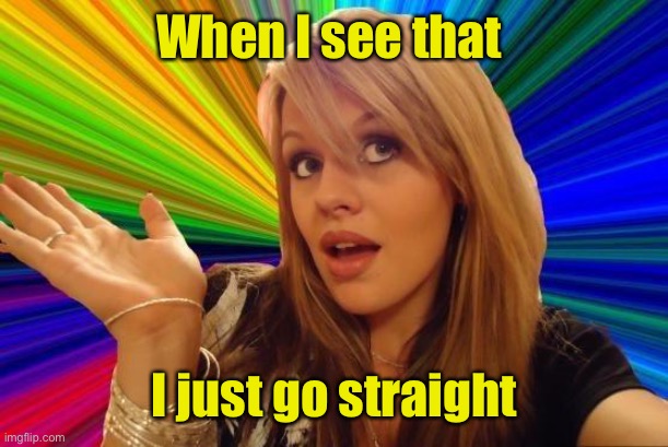 Dumb Blonde Meme | When I see that I just go straight | image tagged in memes,dumb blonde | made w/ Imgflip meme maker