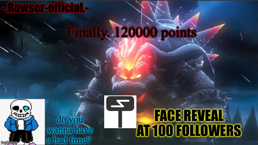 Bowser-official announcement temp w/ face reveal | Finally. 120000 points | image tagged in bowser-official announcement temp w/ face reveal | made w/ Imgflip meme maker