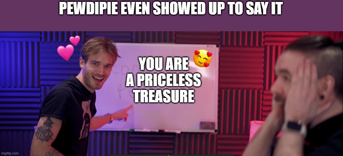 even HE came here to say it | PEWDIPIE EVEN SHOWED UP TO SAY IT; YOU ARE A PRICELESS TREASURE | image tagged in jacksepticeye and pewdiepie | made w/ Imgflip meme maker