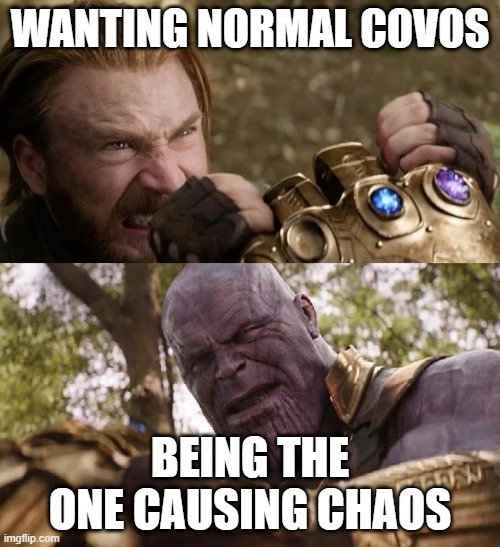 Avengers Infinity War Cap vs Thanos | WANTING NORMAL COVOS; BEING THE ONE CAUSING CHAOS | image tagged in avengers infinity war cap vs thanos | made w/ Imgflip meme maker