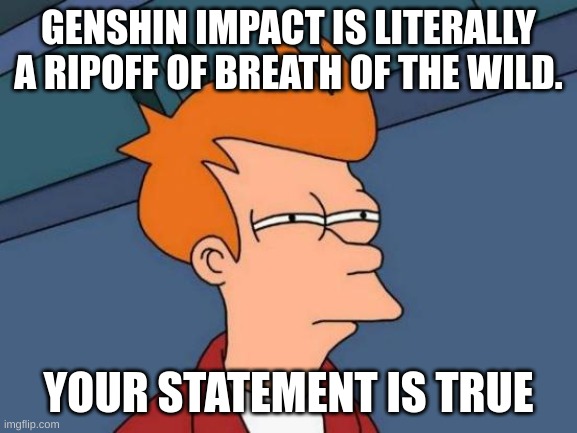 Futurama Fry Meme | GENSHIN IMPACT IS LITERALLY A RIPOFF OF BREATH OF THE WILD. YOUR STATEMENT IS TRUE | image tagged in memes,futurama fry | made w/ Imgflip meme maker