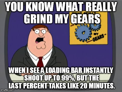 Now loading... | YOU KNOW WHAT REALLY GRIND MY GEARS WHEN I SEE A LOADING BAR INSTANTLY SHOOT UP TO 99%, BUT THE LAST PERCENT TAKES LIKE 20 MINUTES. | image tagged in memes,peter griffin news | made w/ Imgflip meme maker