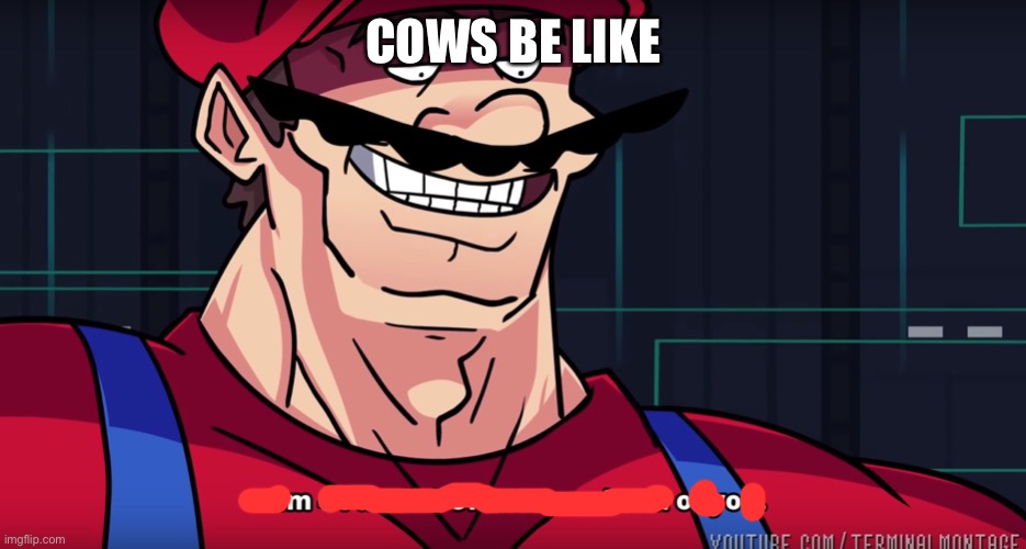 Mario I am four parallel universes ahead of you | COWS BE LIKE | image tagged in mario i am four parallel universes ahead of you | made w/ Imgflip meme maker
