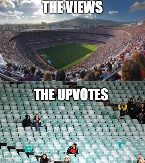 trueness | THE VIEWS; THE UPVOTES | image tagged in empty stadium,imgflip,imgflip users,upvote,relatable,funny | made w/ Imgflip meme maker
