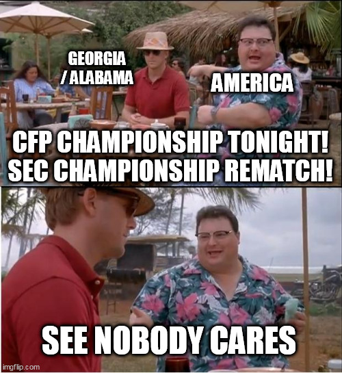 See Nobody Cares |  GEORGIA / ALABAMA; AMERICA; CFP CHAMPIONSHIP TONIGHT! SEC CHAMPIONSHIP REMATCH! SEE NOBODY CARES | image tagged in memes,see nobody cares,alabama football,college football | made w/ Imgflip meme maker