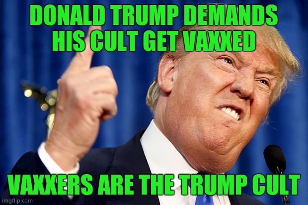 Amazing how all these vaxx sheep will do anything he demands of them | DONALD TRUMP DEMANDS HIS CULT GET VAXXED; VAXXERS ARE THE TRUMP CULT | image tagged in donald trump,vaxx cult,cult | made w/ Imgflip meme maker