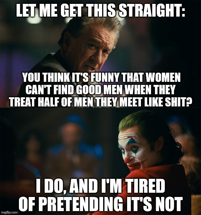 It's only reasonable... | image tagged in i'm tired of pretending it's not,women,egocentric,shallow,judgemental,joker | made w/ Imgflip meme maker