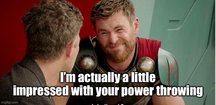 Thor is he though | I’m actually a little impressed with your power throwing | image tagged in thor is he though | made w/ Imgflip meme maker