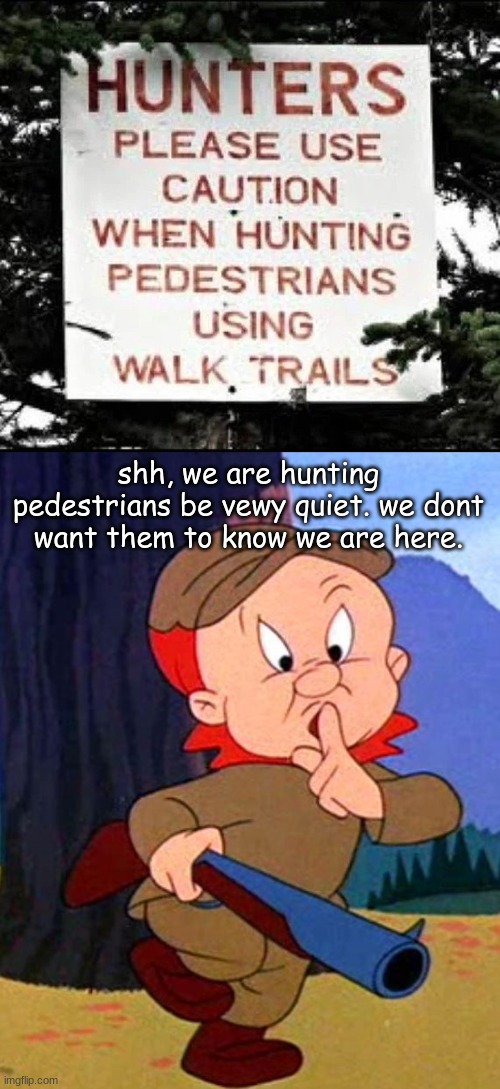 You Had One Job |  shh, we are hunting pedestrians be vewy quiet. we dont want them to know we are here. | image tagged in elmer fudd | made w/ Imgflip meme maker