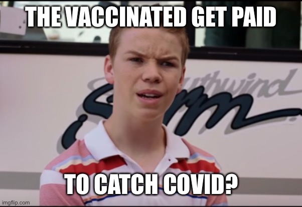 You Guys are Getting Paid | THE VACCINATED GET PAID TO CATCH COVID? | image tagged in you guys are getting paid | made w/ Imgflip meme maker