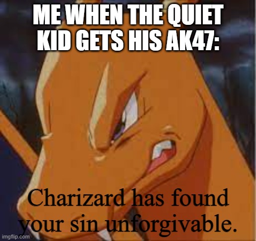 The Quiet Kid Has Died | ME WHEN THE QUIET KID GETS HIS AK47: | image tagged in charizard has found your sin unforgivable,ak47,school,quiet kid | made w/ Imgflip meme maker