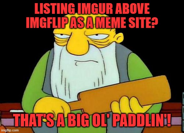 That's a paddlin' Meme | LISTING IMGUR ABOVE IMGFLIP AS A MEME SITE? THAT'S A BIG OL' PADDLIN'! | image tagged in memes,that's a paddlin' | made w/ Imgflip meme maker