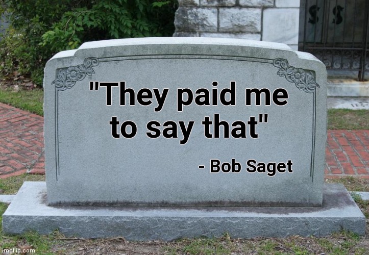 Gravestone | "They paid me
to say that" - Bob Saget | image tagged in gravestone | made w/ Imgflip meme maker