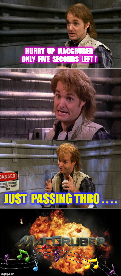 HURRY  UP  MACGRUBER ONLY  FIVE  SECONDS  LEFT ! JUST  PASSING THRO . . . . | made w/ Imgflip meme maker