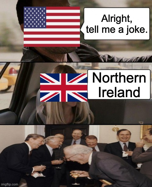 Crossover meme? |  Alright, tell me a joke. Northern Ireland | image tagged in memes,the rock driving | made w/ Imgflip meme maker