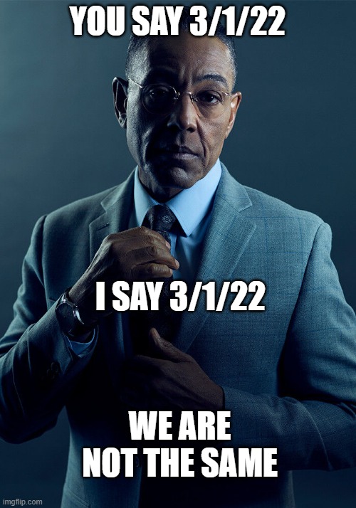 I am March because just from January | YOU SAY 3/1/22; I SAY 3/1/22; WE ARE NOT THE SAME | image tagged in gus fring we are not the same,memes | made w/ Imgflip meme maker