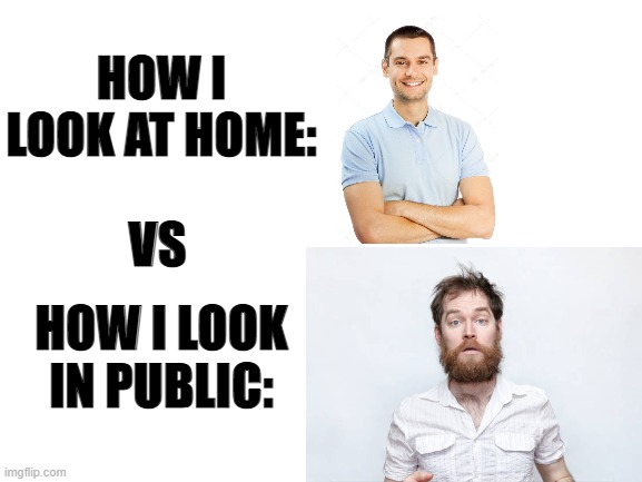 I was bored so I made this meme | HOW I LOOK AT HOME:; VS; HOW I LOOK IN PUBLIC: | image tagged in funny,meme | made w/ Imgflip meme maker
