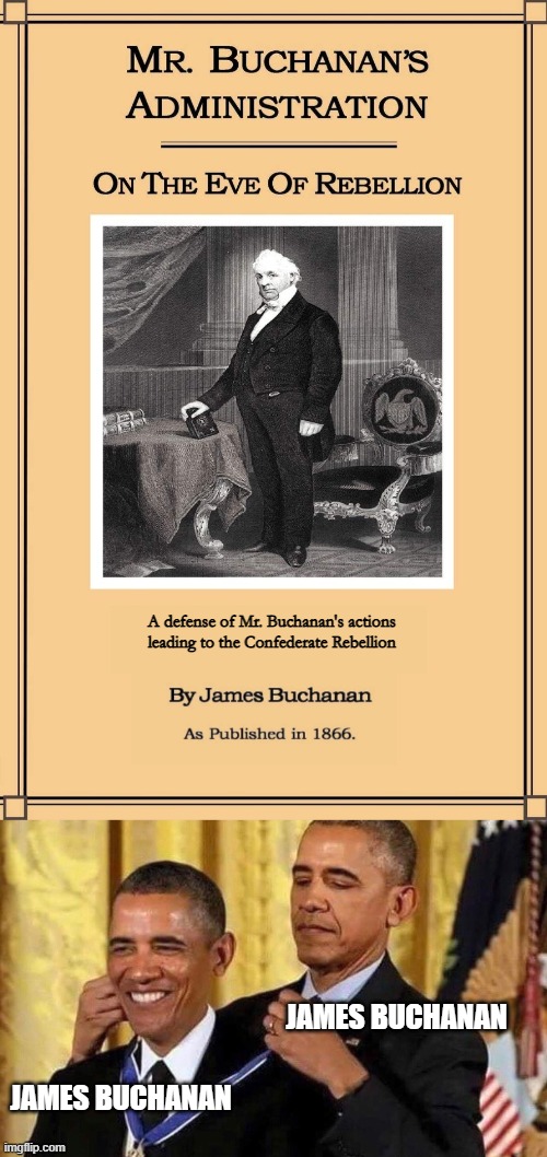 A defense of Mr. Buchanan's actions leading to the Confederate Rebellion; JAMES BUCHANAN; JAMES BUCHANAN | image tagged in obama medal | made w/ Imgflip meme maker