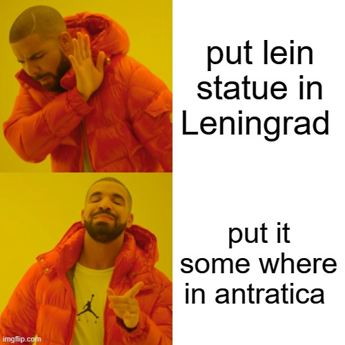 Drake Hotline Bling Meme | put lein statue in Leningrad; put it some where in antratica | image tagged in memes,drake hotline bling | made w/ Imgflip meme maker