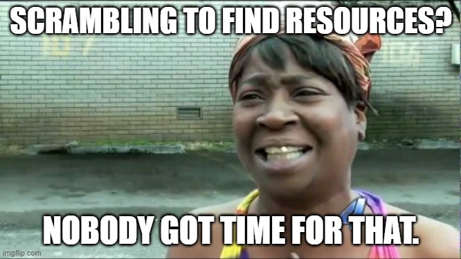 Scrambling for Resources |  SCRAMBLING TO FIND RESOURCES? NOBODY GOT TIME FOR THAT. | image tagged in ain't nobody got time for that | made w/ Imgflip meme maker