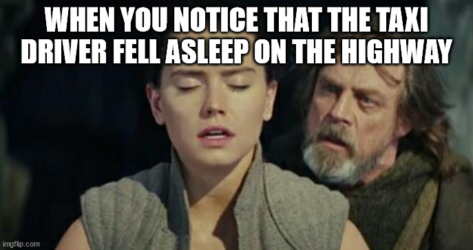 The last Jedi | WHEN YOU NOTICE THAT THE TAXI DRIVER FELL ASLEEP ON THE HIGHWAY | image tagged in the last jedi | made w/ Imgflip meme maker