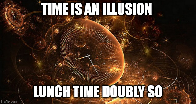 Time | TIME IS AN ILLUSION; LUNCH TIME DOUBLY SO | image tagged in time | made w/ Imgflip meme maker