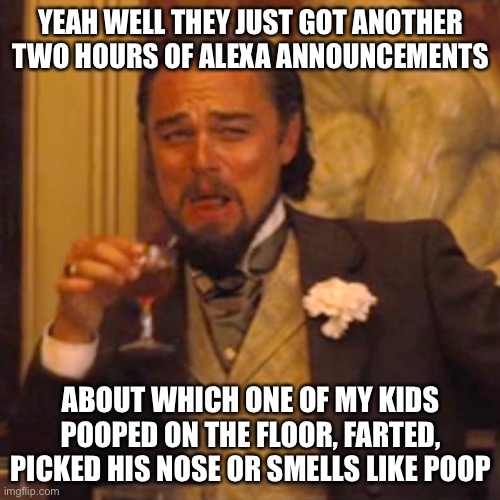 Laughing Leo Meme | YEAH WELL THEY JUST GOT ANOTHER TWO HOURS OF ALEXA ANNOUNCEMENTS ABOUT WHICH ONE OF MY KIDS POOPED ON THE FLOOR, FARTED, PICKED HIS NOSE OR  | image tagged in memes,laughing leo | made w/ Imgflip meme maker