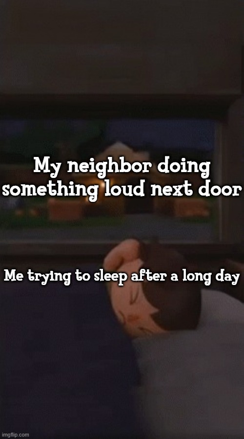 Has anyone else not ben able to sleep because of this? | My neighbor doing something loud next door; Me trying to sleep after a long day | image tagged in villager can't sleep,memes | made w/ Imgflip meme maker