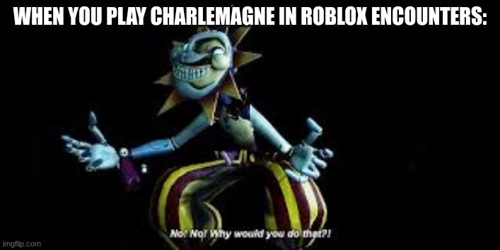 Charlemagne is annoying as fukc | WHEN YOU PLAY CHARLEMAGNE IN ROBLOX ENCOUNTERS: | made w/ Imgflip meme maker