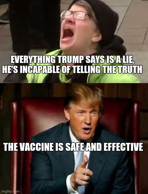 New cognitive dissonance alert for slimy libs! How will they survive this??? | EVERYTHING TRUMP SAYS IS A LIE, HE'S INCAPABLE OF TELLING THE TRUTH; THE VACCINE IS SAFE AND EFFECTIVE | image tagged in screaming liberal,donald trump | made w/ Imgflip meme maker
